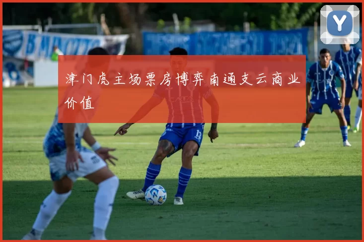 津门虎主场票房博弈南通支云商业价值