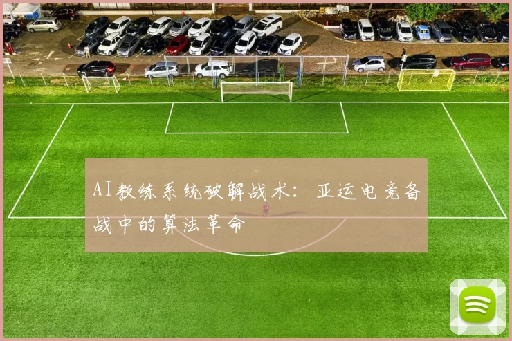 AI教练系统破解战术：亚运电竞备战中的算法革命
