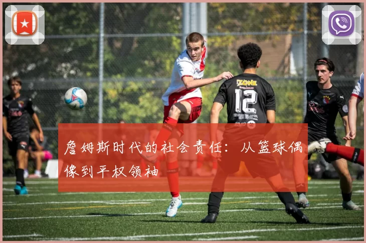 詹姆斯时代的社会责任：从篮球偶像到平权领袖