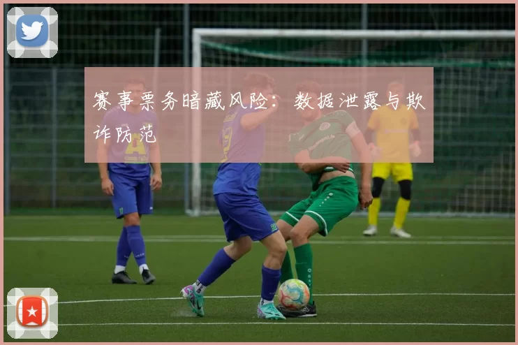 赛事票务暗藏风险：数据泄露与欺诈防范
