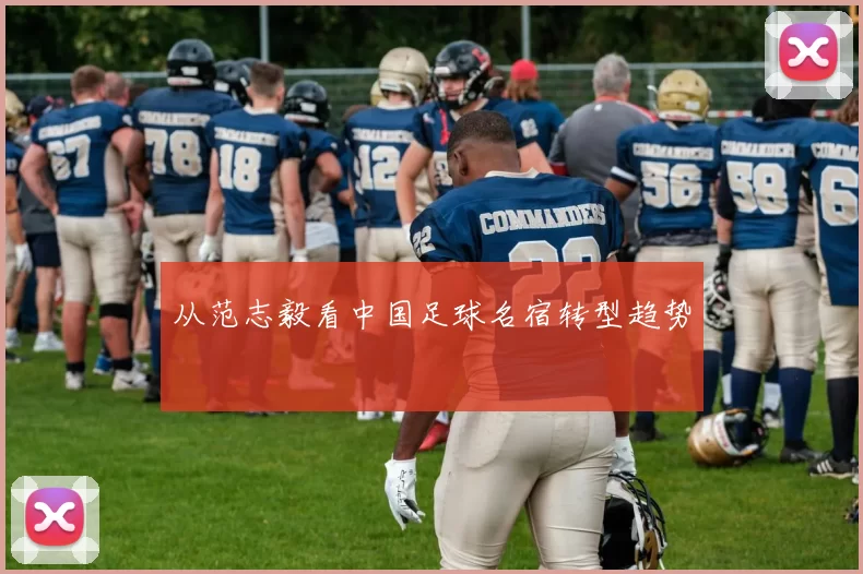 从范志毅看中国足球名宿转型趋势