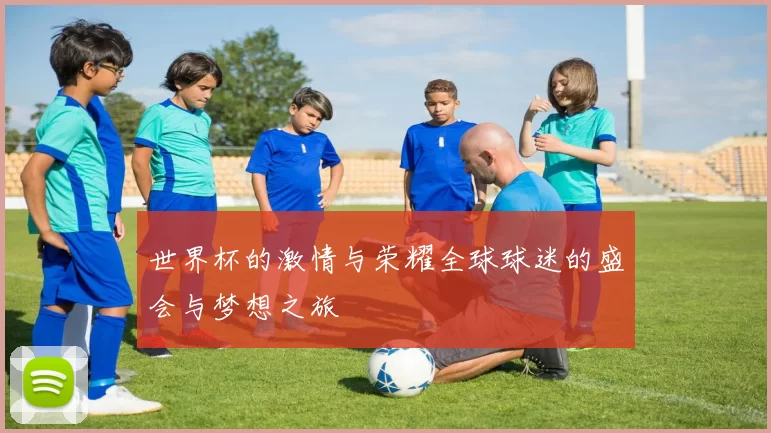 世界杯的激情与荣耀全球球迷的盛会与梦想之旅