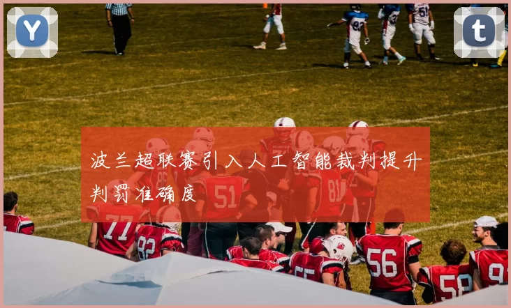 波兰超联赛引入人工智能裁判提升判罚准确度
