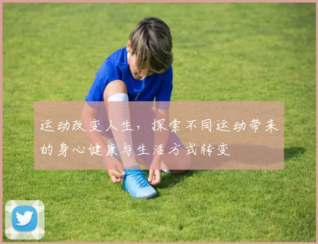 运动改变人生，探索不同运动带来的身心健康与生活方式转变
