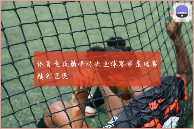 体育竞技巅峰对决全球赛事集结赛精彩呈现