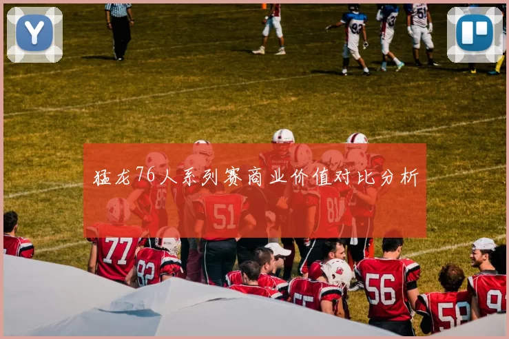 猛龙76人系列赛商业价值对比分析