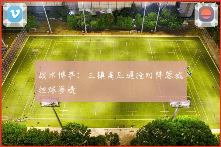 战术博弈：三镇高压逼抢对阵蓉城控球渗透