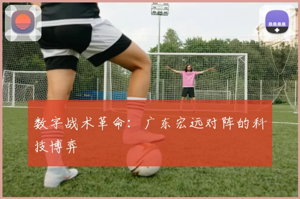 数字战术革命：广东宏远对阵的科技博弈