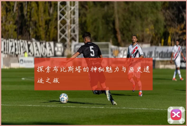 探索布比斯塔的神秘魅力与历史遗迹之旅