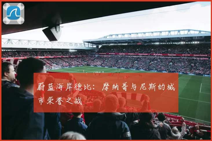 蔚蓝海岸德比：摩纳哥与尼斯的城市荣誉之战