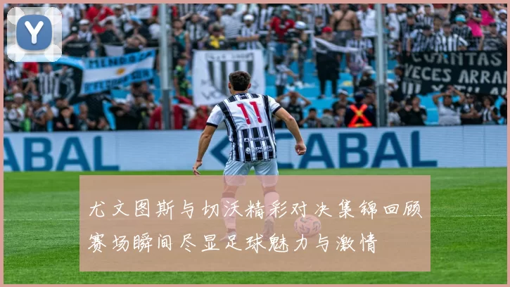尤文图斯与切沃精彩对决集锦回顾赛场瞬间尽显足球魅力与激情