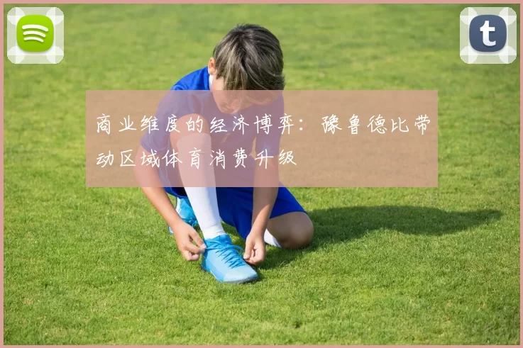 商业维度的经济博弈：豫鲁德比带动区域体育消费升级