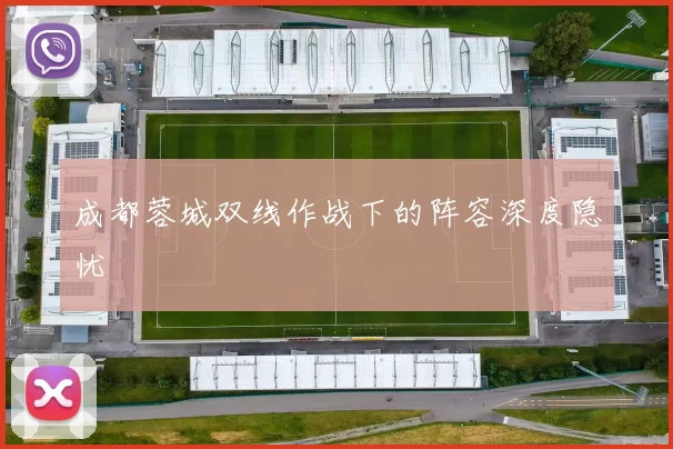 成都蓉城双线作战下的阵容深度隐忧