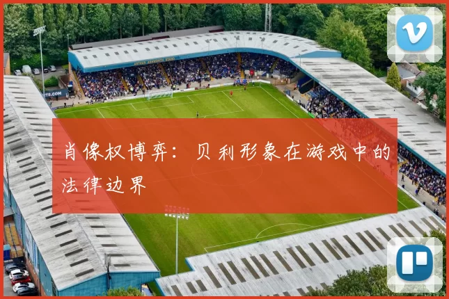 肖像权博弈：贝利形象在游戏中的法律边界