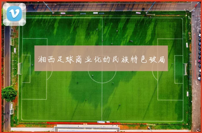 湘西足球商业化的民族特色破局